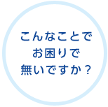 こんなことでお困りで無いですか？